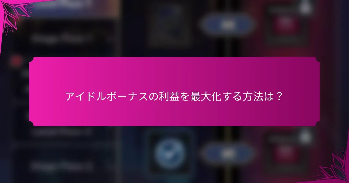 アイドルボーナスの利益を最大化する方法は？