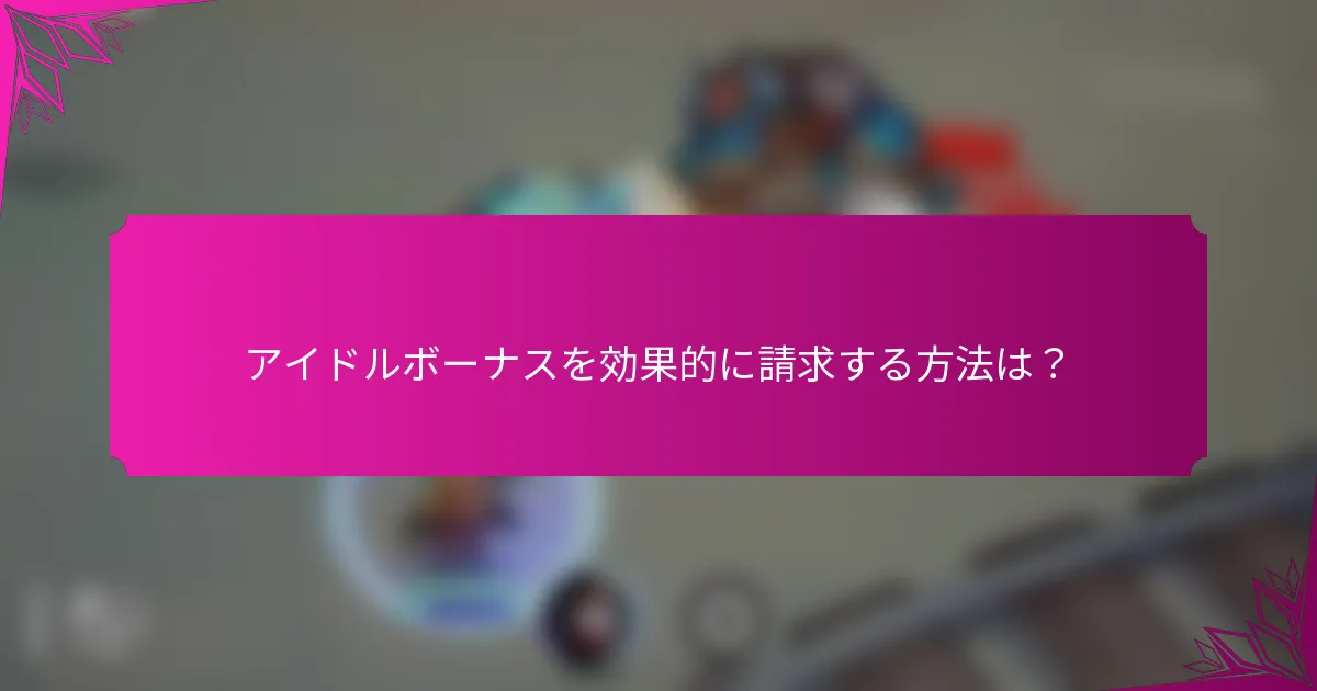 アイドルボーナスを効果的に請求する方法は？