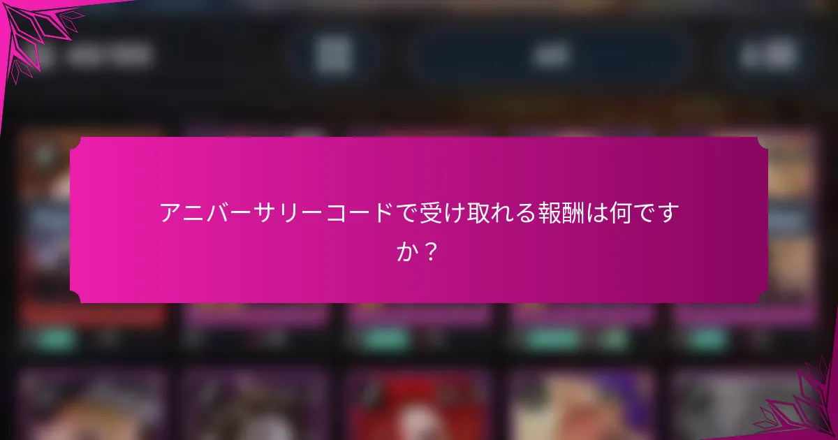 アニバーサリーコードで受け取れる報酬は何ですか？