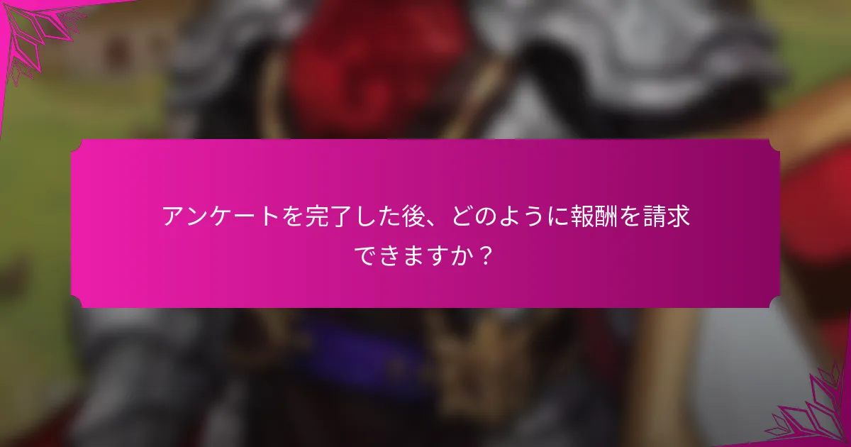 アンケートを完了した後、どのように報酬を請求できますか？
