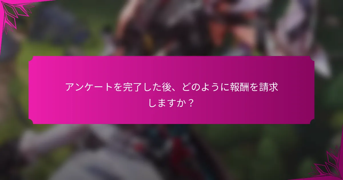 アンケートを完了した後、どのように報酬を請求しますか？