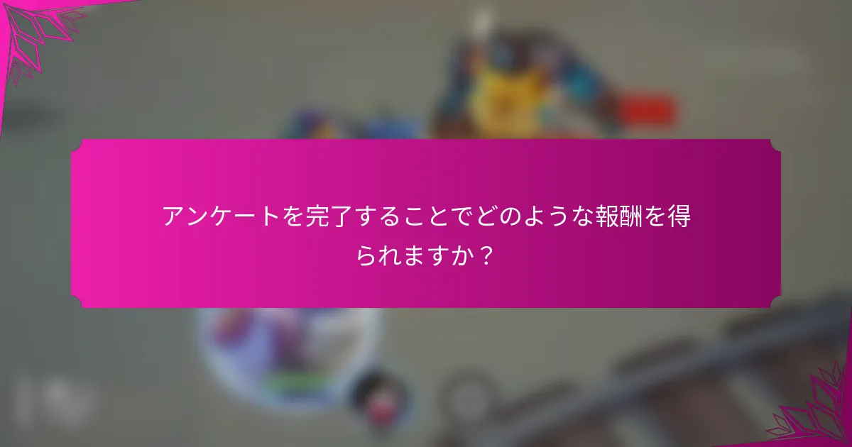 アンケートを完了することでどのような報酬を得られますか？