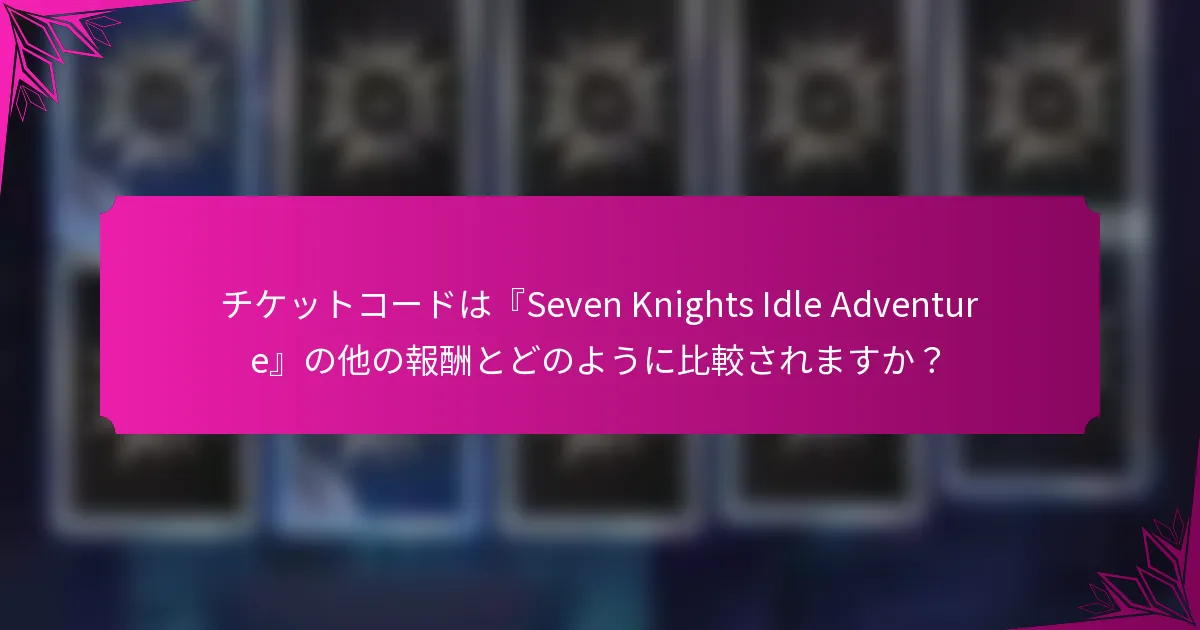 チケットコードは『Seven Knights Idle Adventure』の他の報酬とどのように比較されますか？