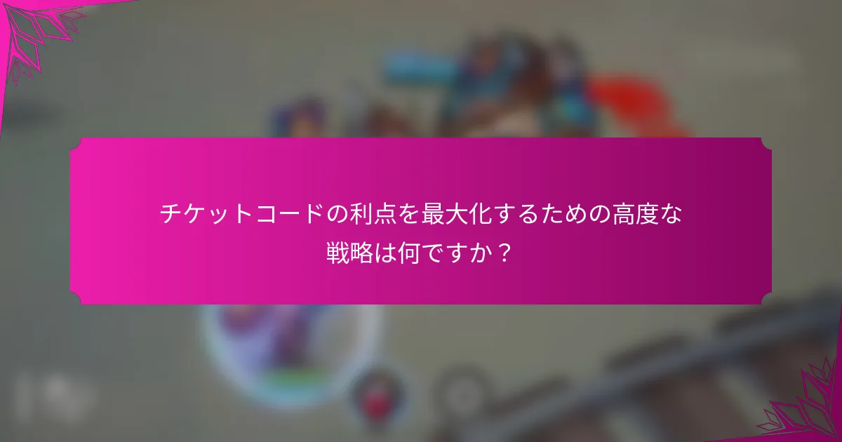 チケットコードの利点を最大化するための高度な戦略は何ですか？
