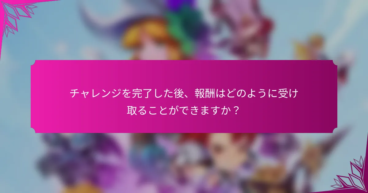 チャレンジを完了した後、報酬はどのように受け取ることができますか？