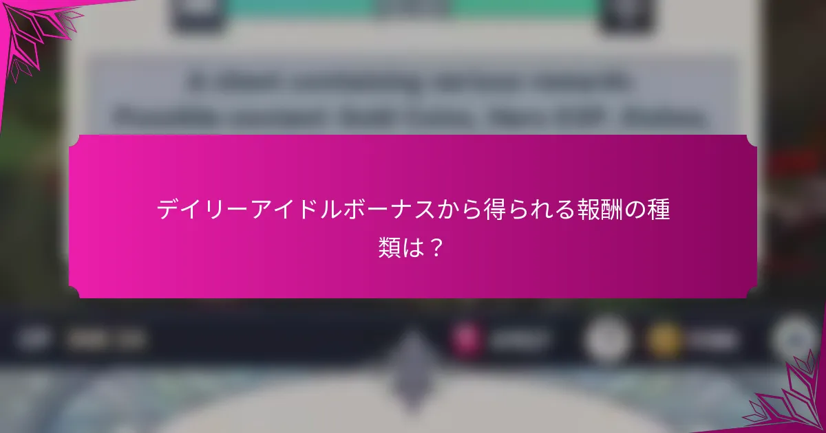 デイリーアイドルボーナスから得られる報酬の種類は？