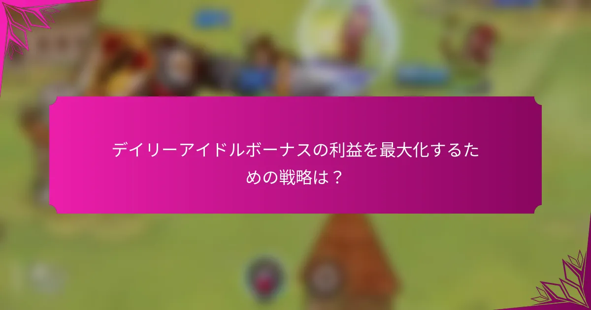 デイリーアイドルボーナスの利益を最大化するための戦略は？