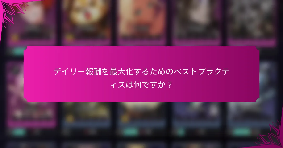 デイリー報酬を最大化するためのベストプラクティスは何ですか？