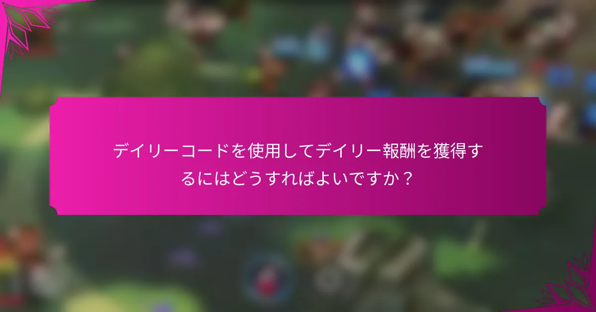 デイリーコードを使用してデイリー報酬を獲得するにはどうすればよいですか？