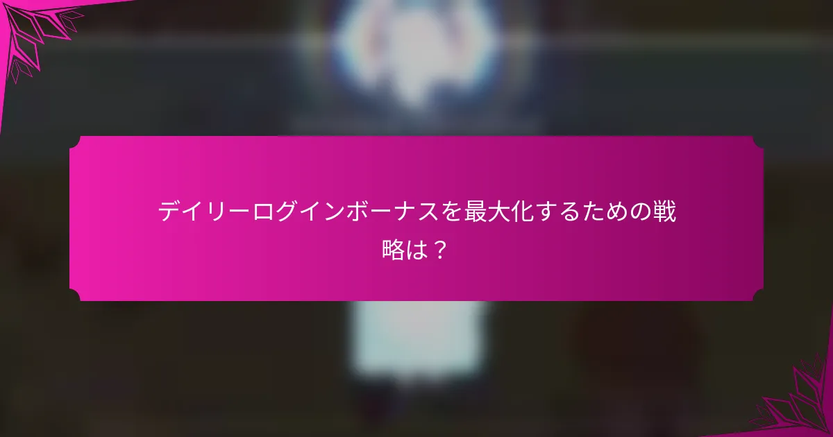 デイリーログインボーナスを最大化するための戦略は？
