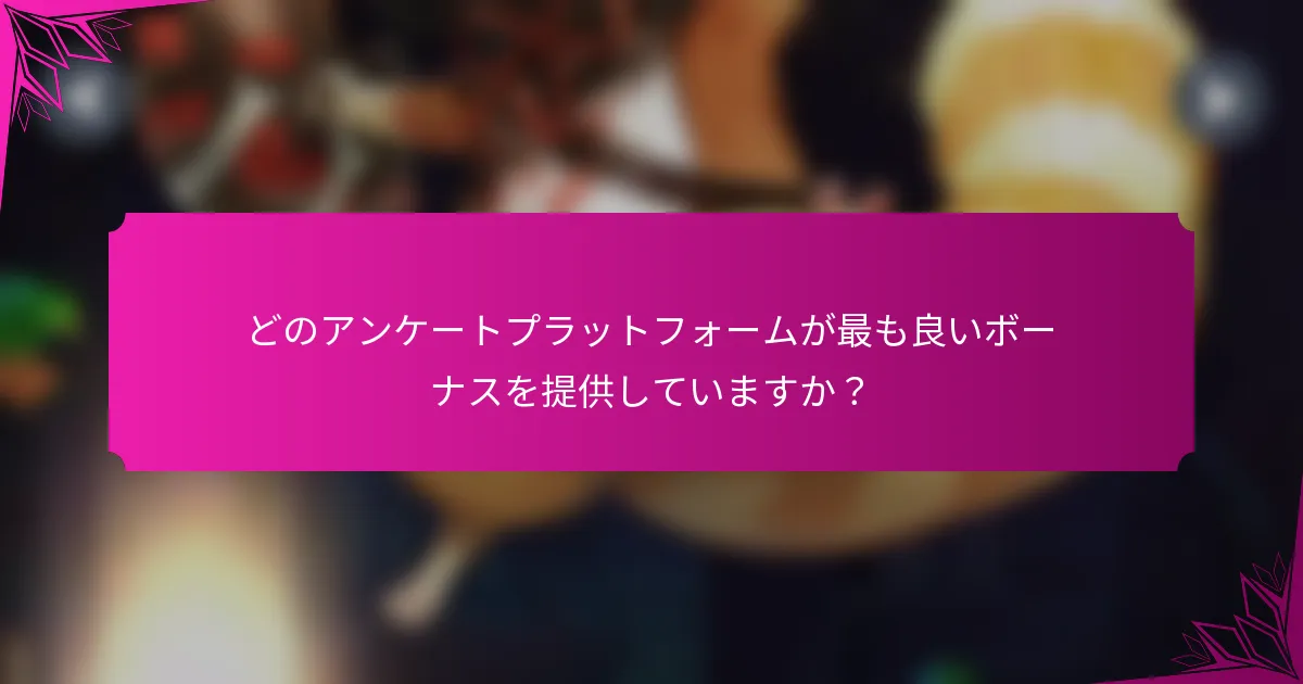 どのアンケートプラットフォームが最も良いボーナスを提供していますか？