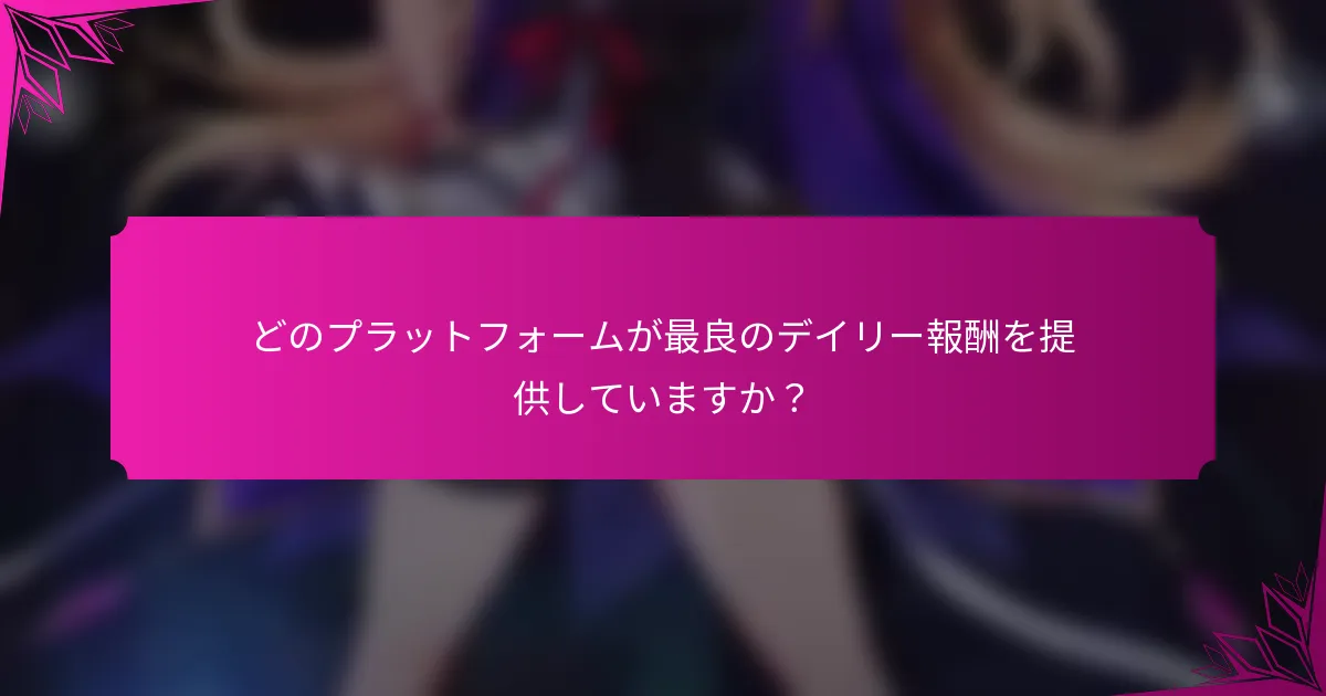 どのプラットフォームが最良のデイリー報酬を提供していますか？