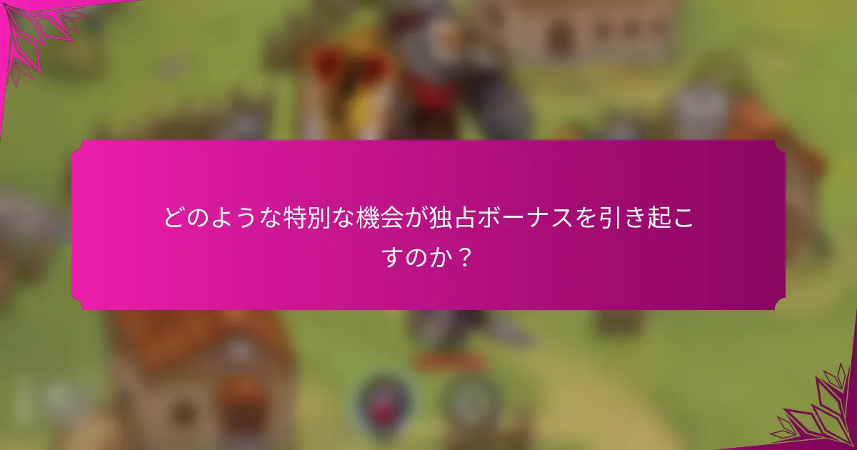 どのような特別な機会が独占ボーナスを引き起こすのか？