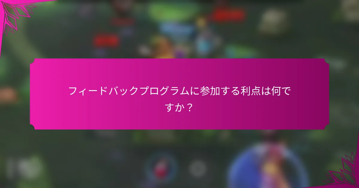 フィードバックプログラムに参加する利点は何ですか？