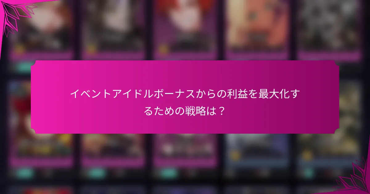 イベントアイドルボーナスからの利益を最大化するための戦略は？