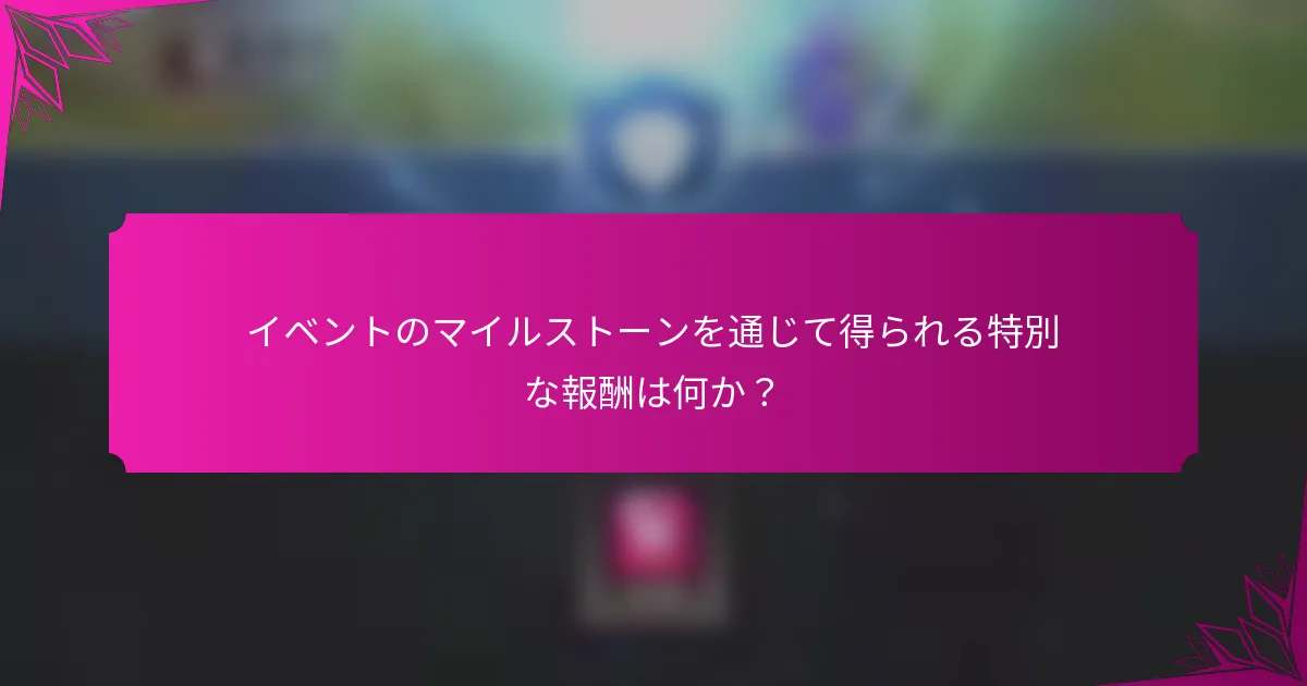 イベントのマイルストーンを通じて得られる特別な報酬は何か？