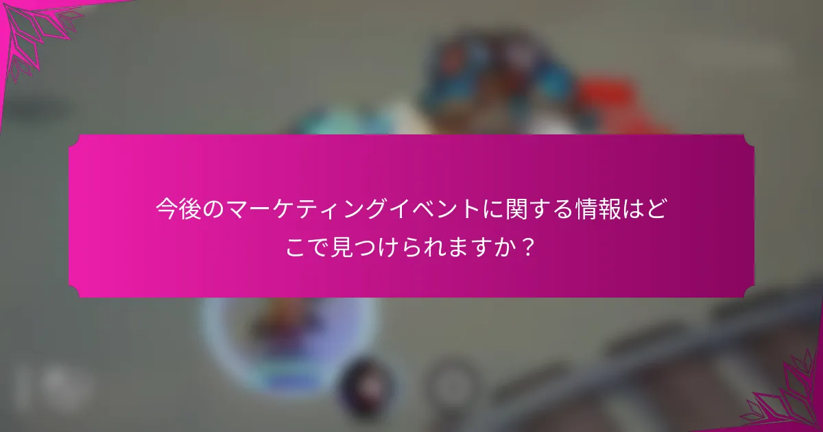 今後のマーケティングイベントに関する情報はどこで見つけられますか？