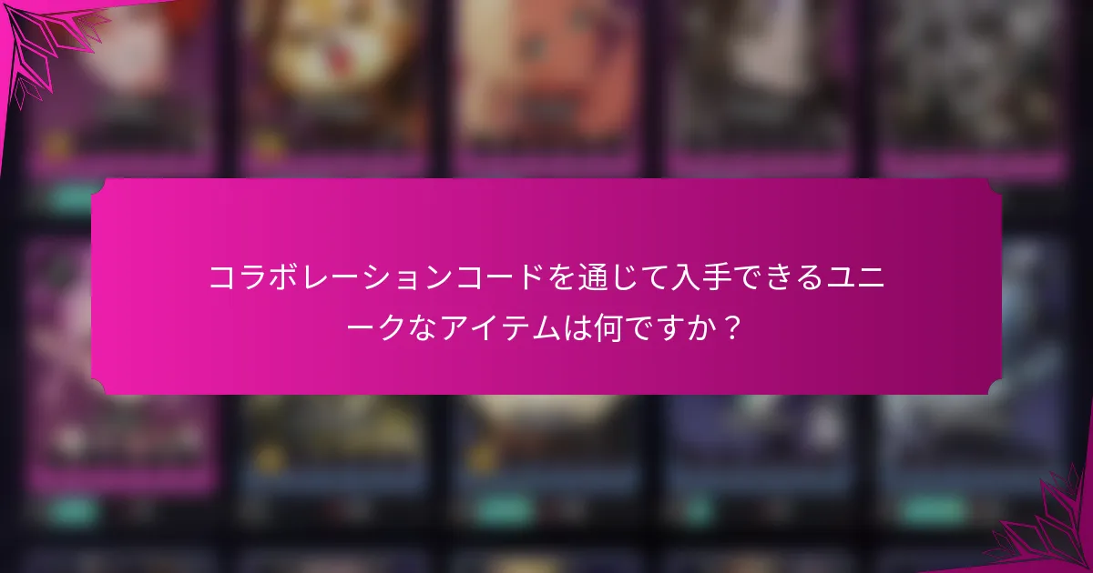 コラボレーションコードを通じて入手できるユニークなアイテムは何ですか？