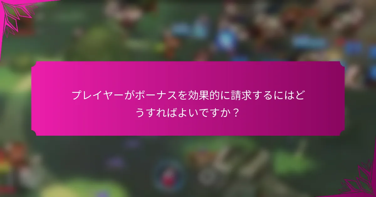 プレイヤーがボーナスを効果的に請求するにはどうすればよいですか？