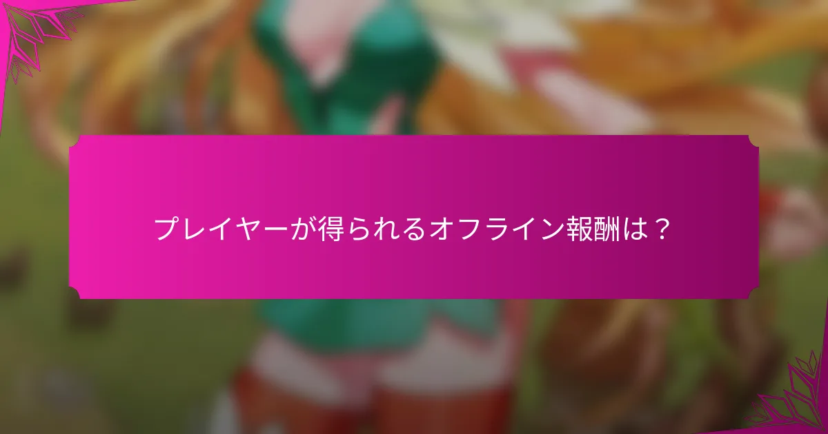プレイヤーが得られるオフライン報酬は？
