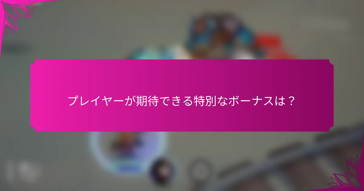 プレイヤーが期待できる特別なボーナスは？