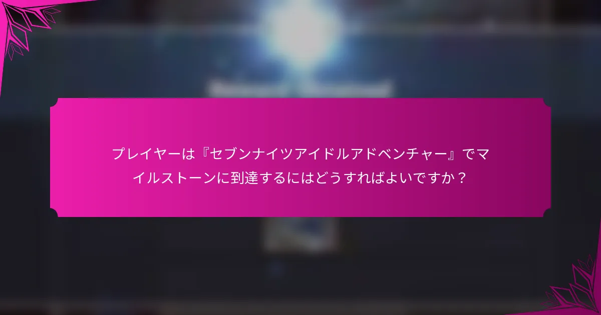 プレイヤーは『セブンナイツアイドルアドベンチャー』でマイルストーンに到達するにはどうすればよいですか？