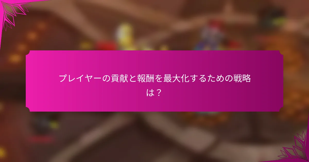 プレイヤーの貢献と報酬を最大化するための戦略は？