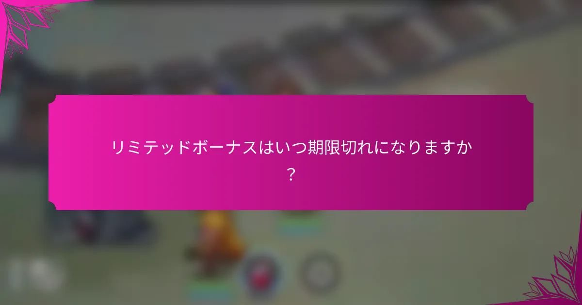 リミテッドボーナスはいつ期限切れになりますか？