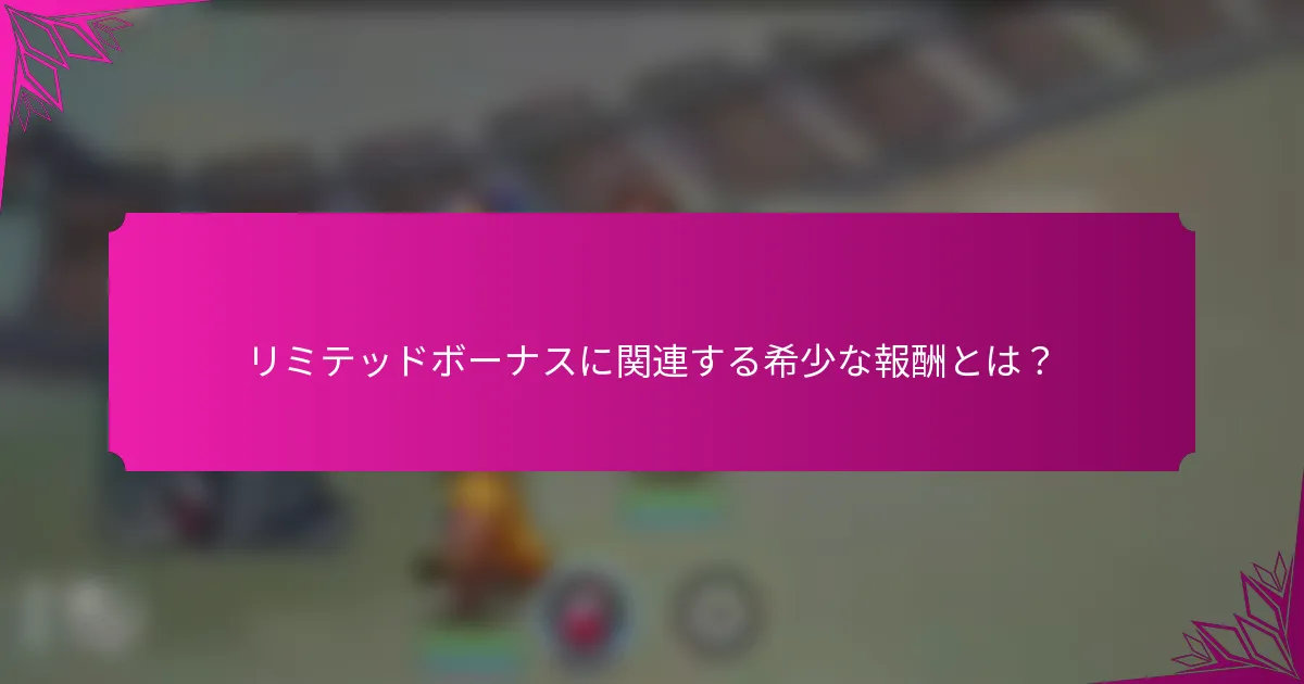 リミテッドボーナスに関連する希少な報酬とは？