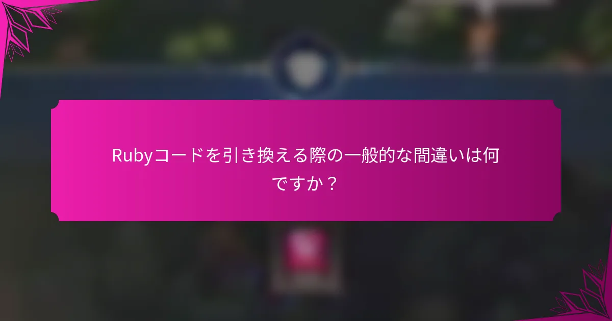 Rubyコードを引き換える際の一般的な間違いは何ですか？