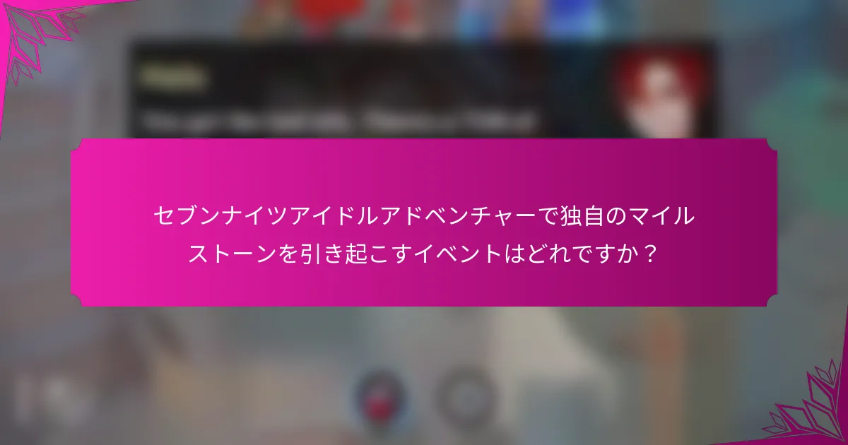 セブンナイツアイドルアドベンチャーで独自のマイルストーンを引き起こすイベントはどれですか？