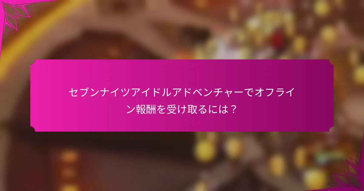 セブンナイツアイドルアドベンチャーでオフライン報酬を受け取るには？