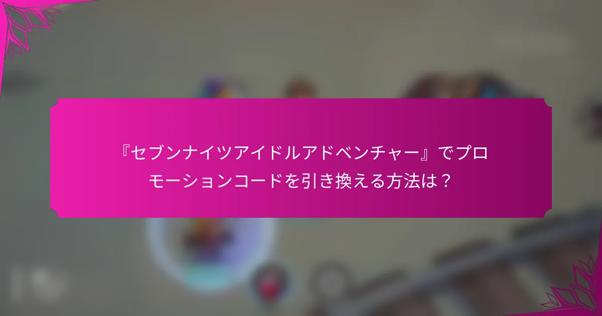 『セブンナイツアイドルアドベンチャー』でプロモーションコードを引き換える方法は？