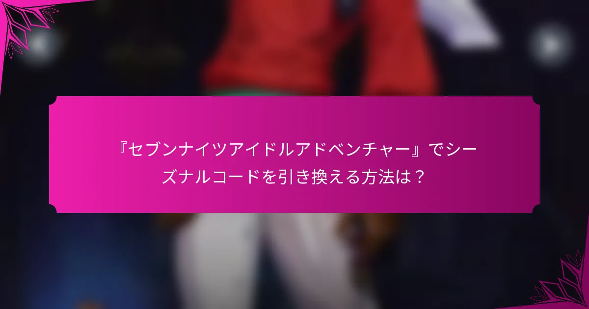『セブンナイツアイドルアドベンチャー』でシーズナルコードを引き換える方法は？