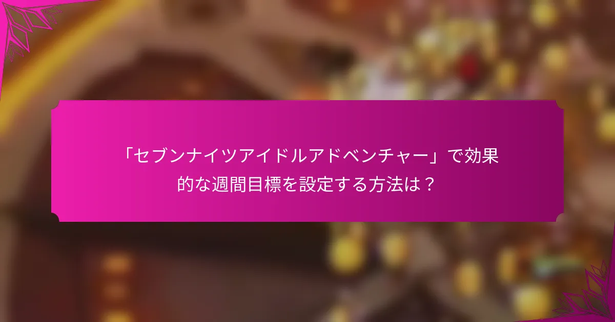 「セブンナイツアイドルアドベンチャー」で効果的な週間目標を設定する方法は？
