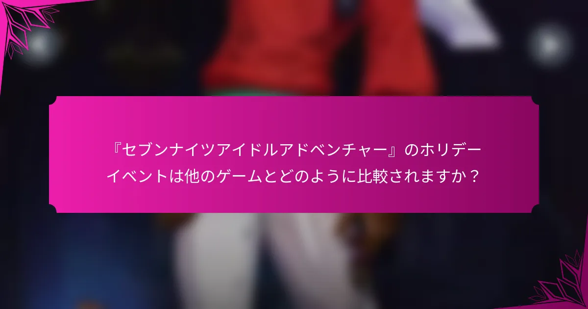 『セブンナイツアイドルアドベンチャー』のホリデーイベントは他のゲームとどのように比較されますか？