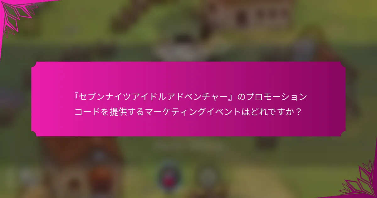 『セブンナイツアイドルアドベンチャー』のプロモーションコードを提供するマーケティングイベントはどれですか？