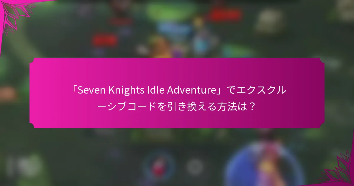 「Seven Knights Idle Adventure」でエクスクルーシブコードを引き換える方法は？