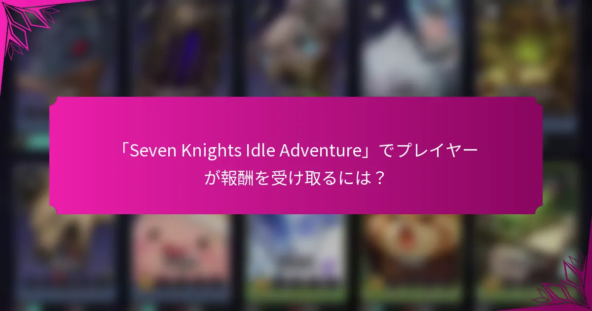 「Seven Knights Idle Adventure」でプレイヤーが報酬を受け取るには？