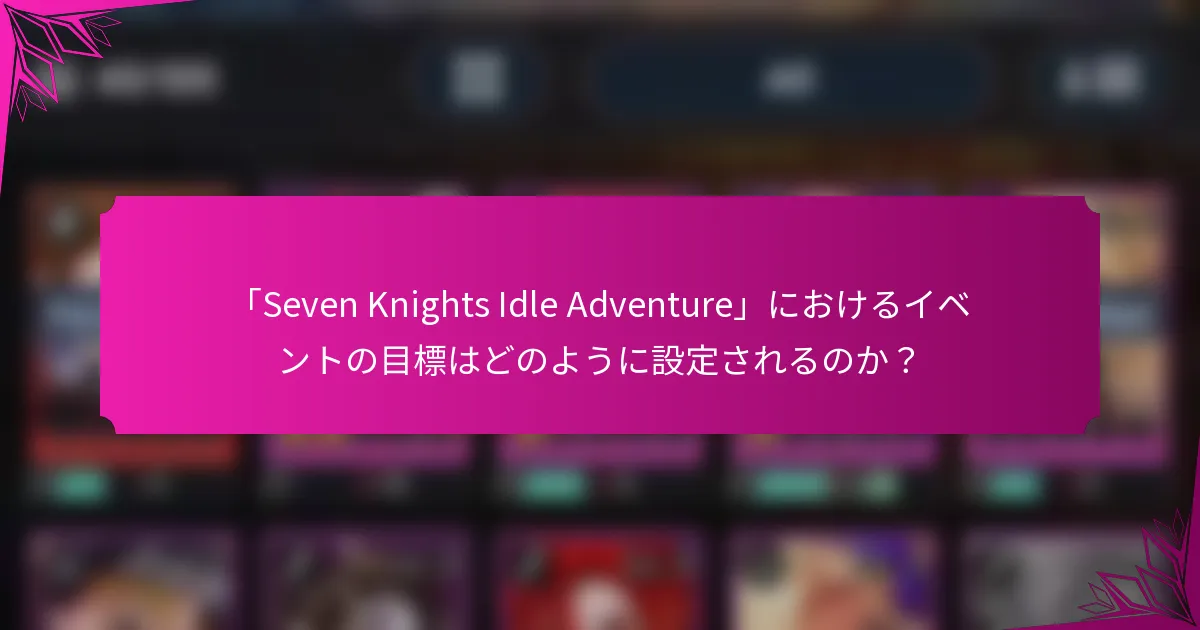 「Seven Knights Idle Adventure」におけるイベントの目標はどのように設定されるのか？