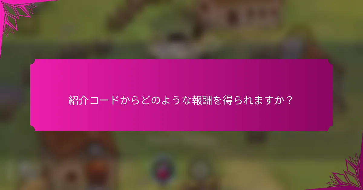 紹介コードからどのような報酬を得られますか？