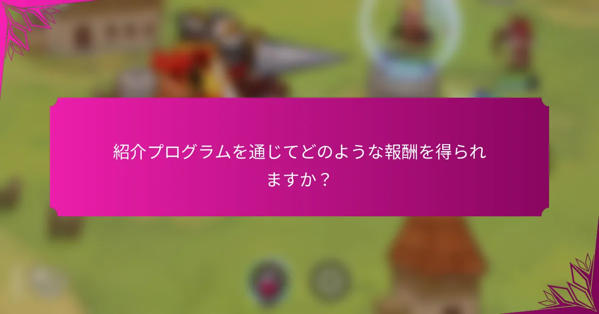 紹介プログラムを通じてどのような報酬を得られますか？