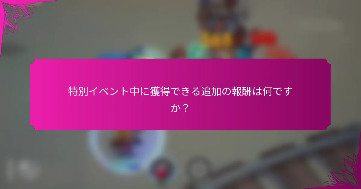 特別イベント中に獲得できる追加の報酬は何ですか？