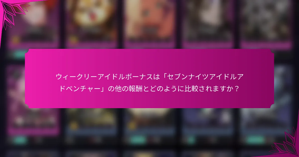 ウィークリーアイドルボーナスは「セブンナイツアイドルアドベンチャー」の他の報酬とどのように比較されますか？