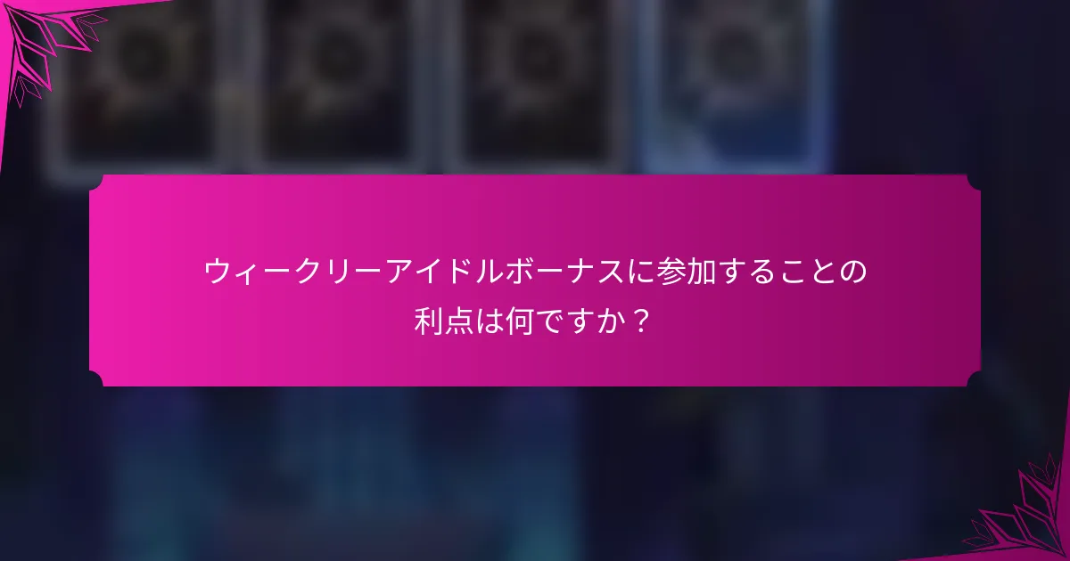 ウィークリーアイドルボーナスに参加することの利点は何ですか？