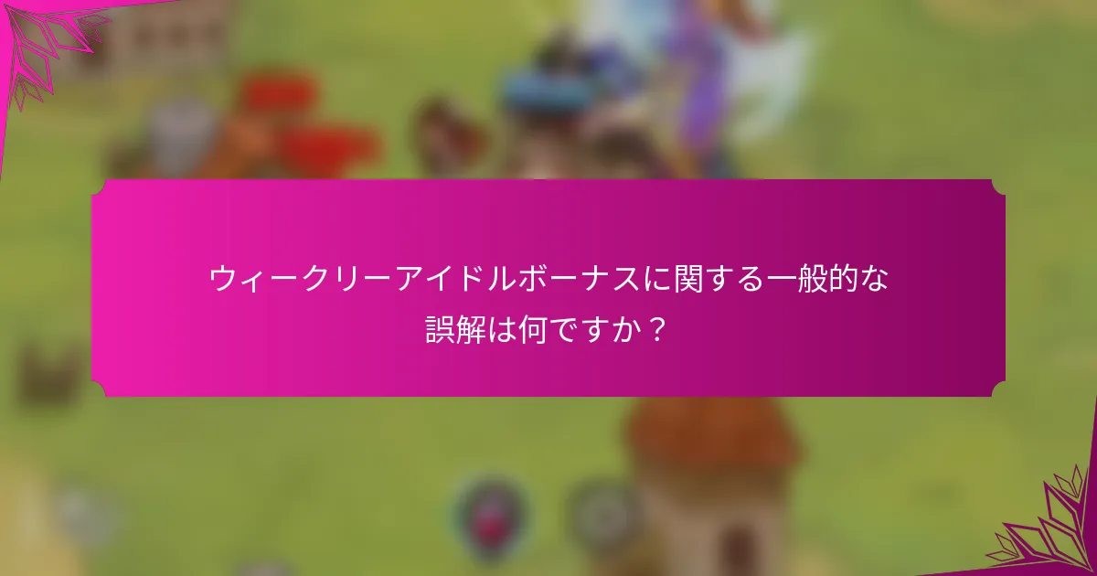 ウィークリーアイドルボーナスに関する一般的な誤解は何ですか？