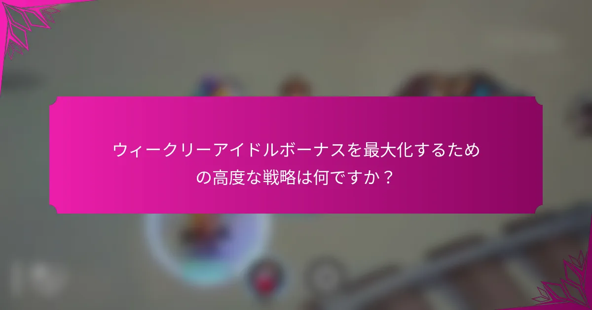 ウィークリーアイドルボーナスを最大化するための高度な戦略は何ですか？