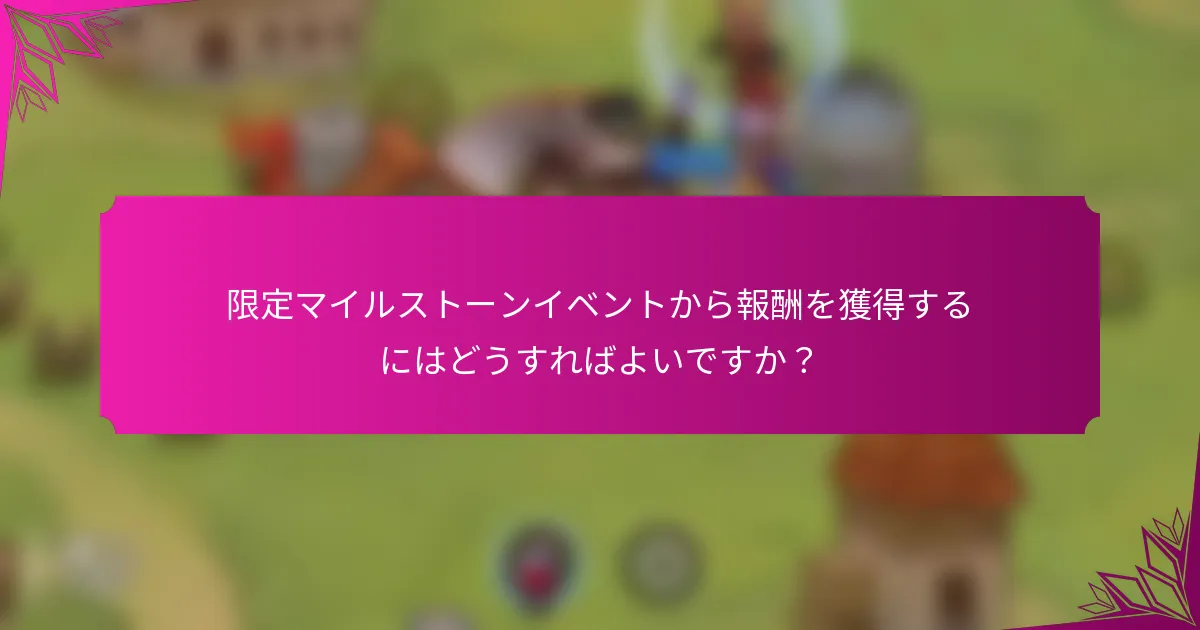 限定マイルストーンイベントから報酬を獲得するにはどうすればよいですか？
