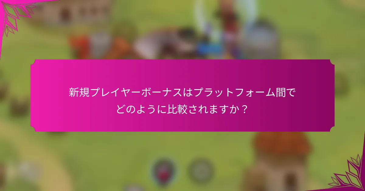 新規プレイヤーボーナスはプラットフォーム間でどのように比較されますか？