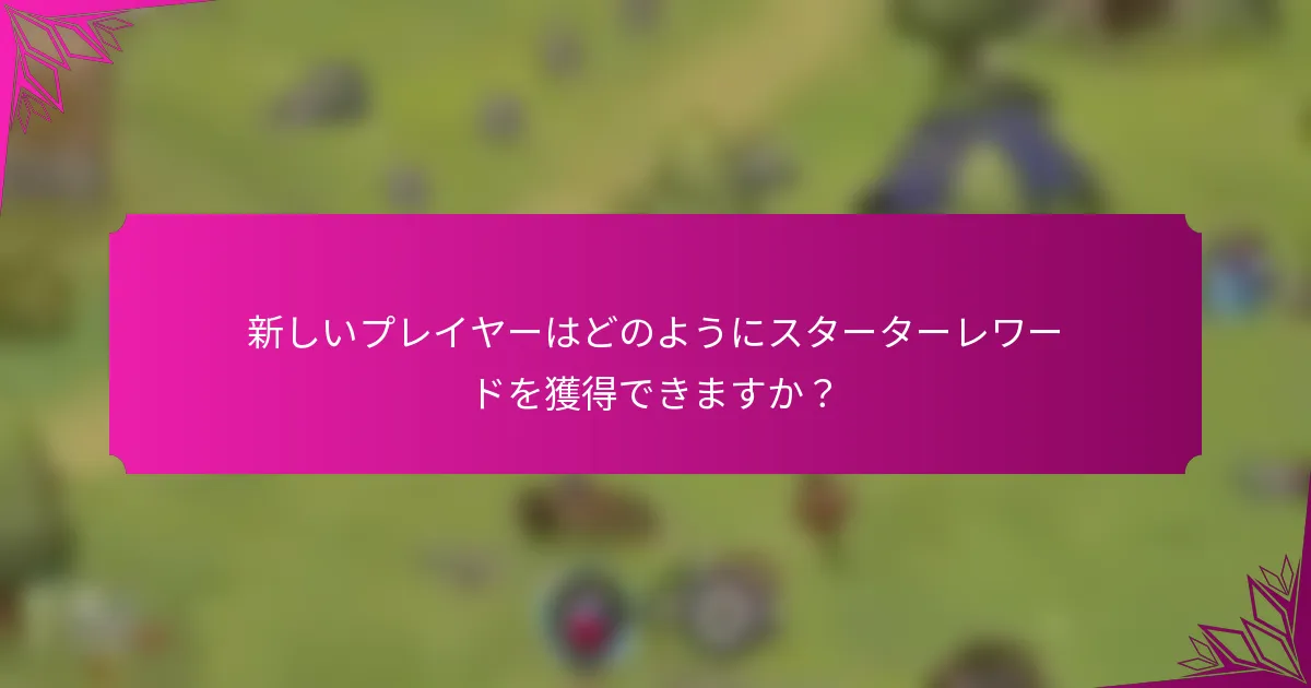 新しいプレイヤーはどのようにスターターレワードを獲得できますか？